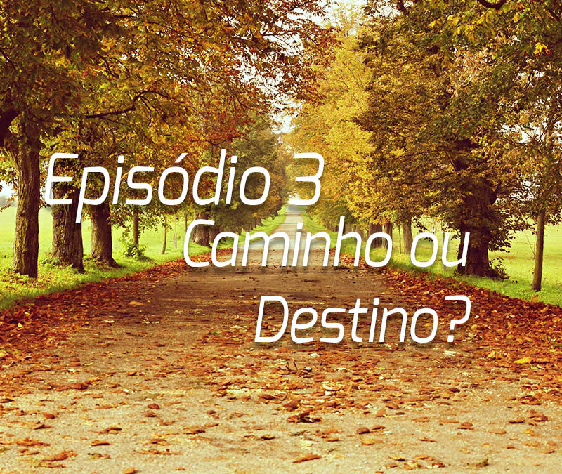 Podcast | Episódio 3 – Caminho ou Destino?