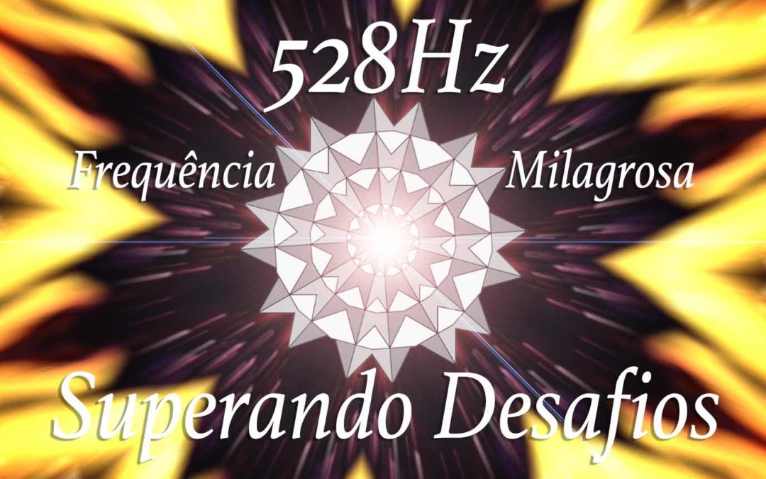 Superando Desafios com a Frequência Milagrosa de 528Hz