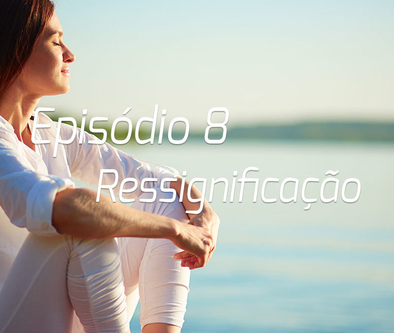 Podcast | Episódio 8 – Ressignificação