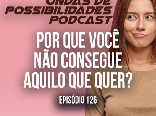 Ondas de Possibilidades Podcast – Episódio 126