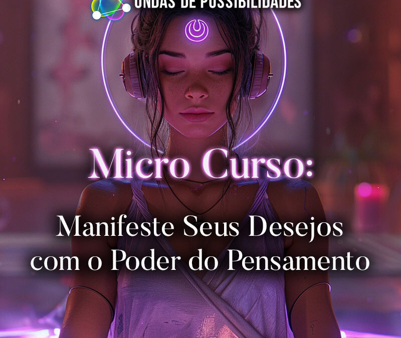 Micro Curso: Manifeste Seus Desejos com o Poder do Pensamento