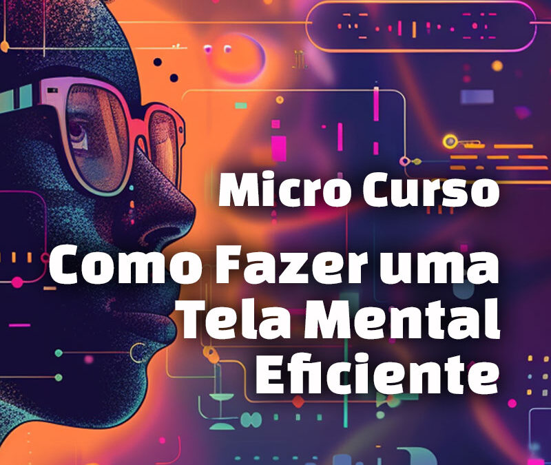 Micro Curso: Como Fazer uma Tela Mental Eficiente