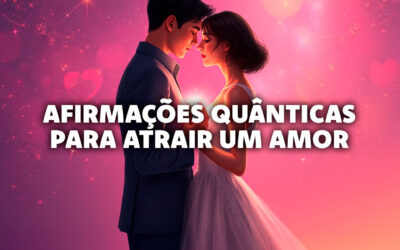 Afirmações Quânticas Para Atrair Um Amor Verdadeiro e Fiel