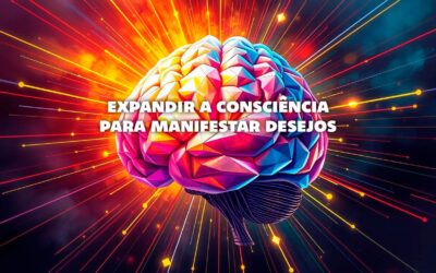 Como Expandir a Consciência para Manifestar Seus Desejos