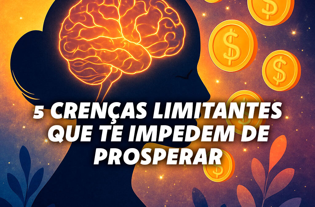 5 Crenças Limitantes que Estão Impedindo Você de Prosperar e Como Superá-las