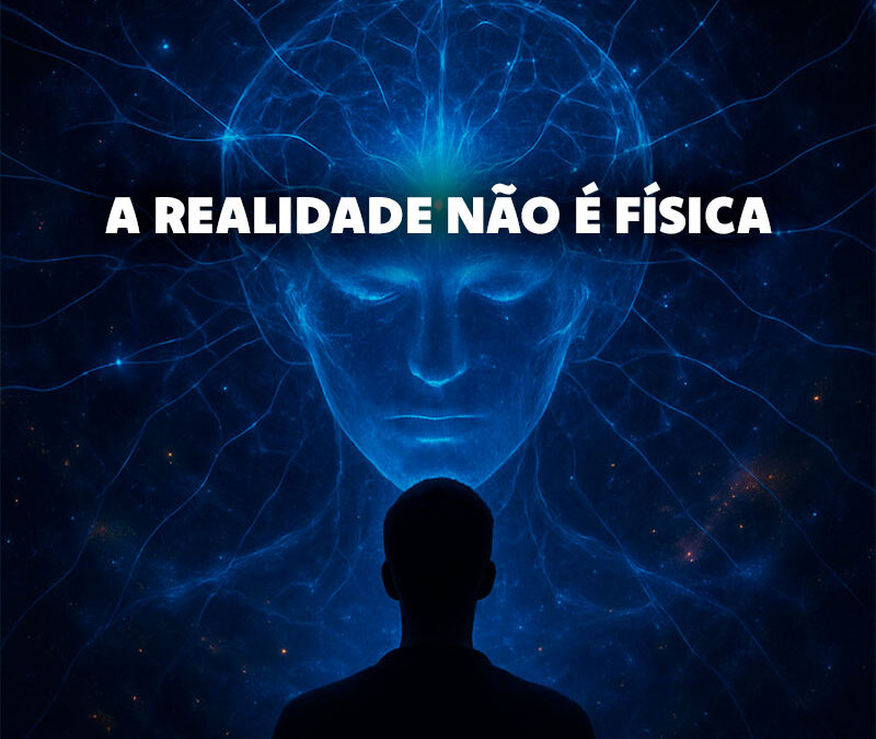 A Realidade Não É Física: Como a Consciência Molda o Mundo ao Nosso Redor