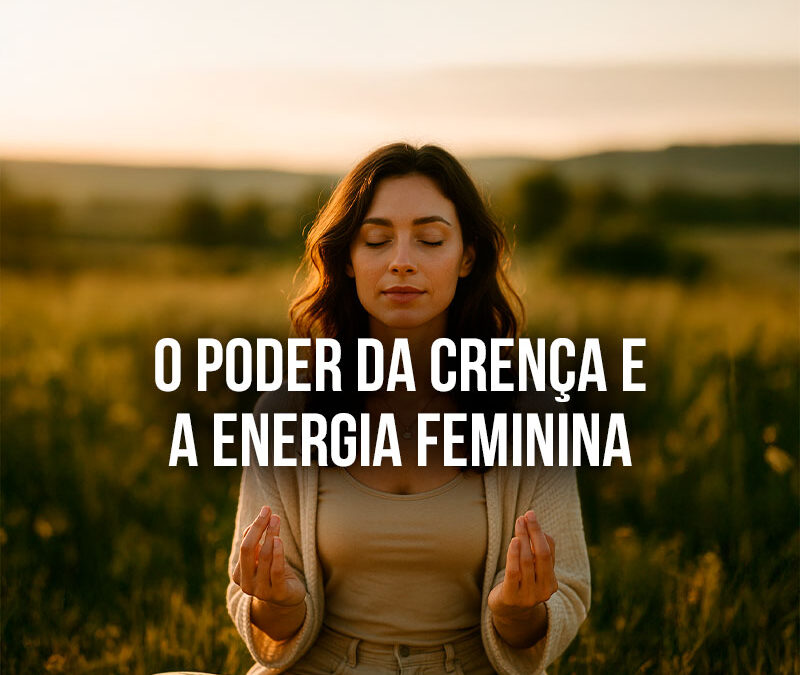 Lei da Atração, Poder da Crença e Energia Feminina: Como Manifestar Seus Desejos