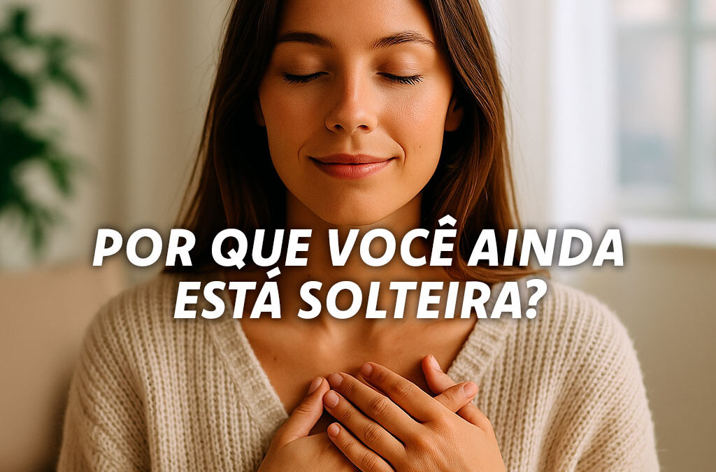 Por Que Você Ainda Está Solteira? Onde Está Sua Alma Gêmea?