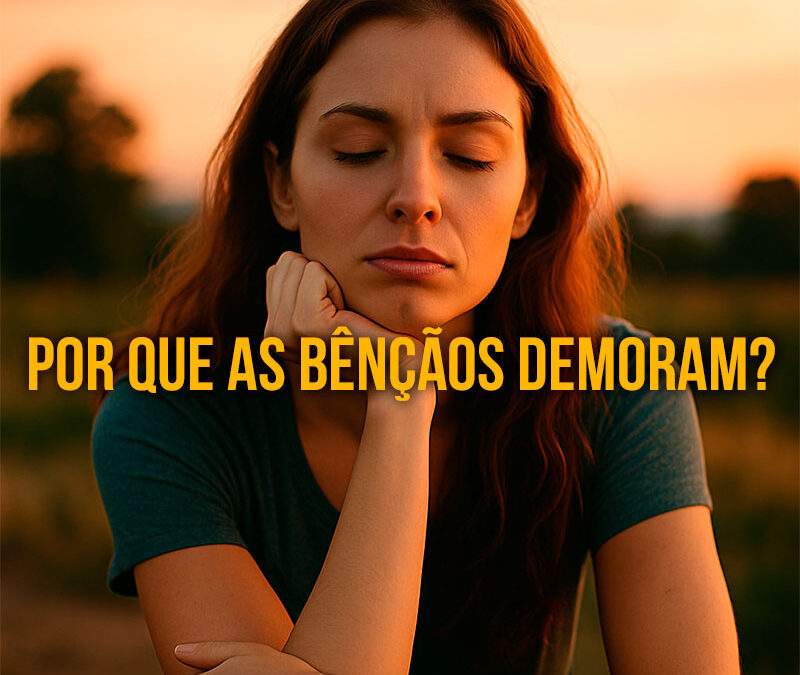 Por Que as Bênçãos Demoram para Chegar Mesmo Quando Estou em Alta Vibração?