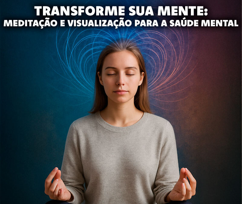 Melhoria da Saúde Mental Através da Meditação e Visualização: Técnicas e Benefícios