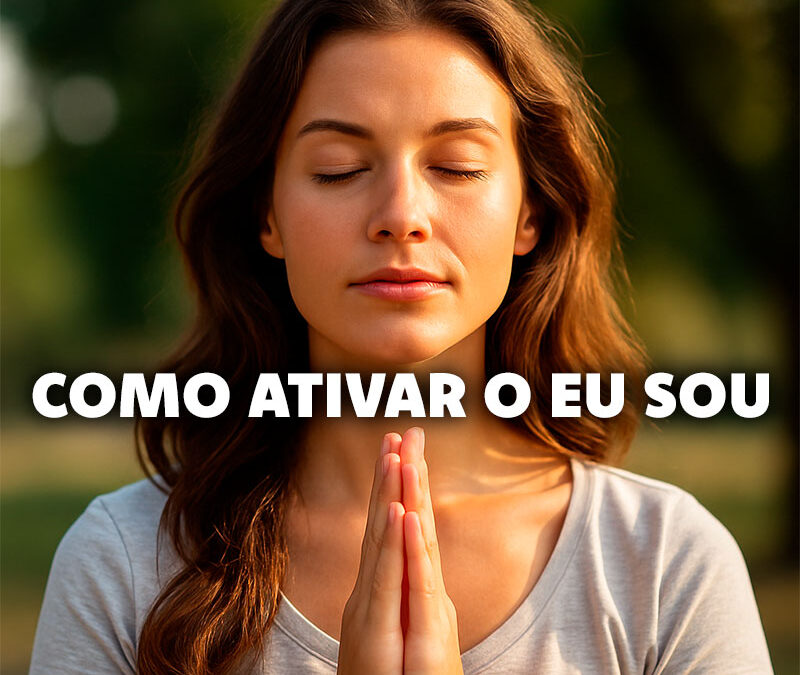 Como Ativar o EU SOU de Forma Real e Prática na Vida Diária