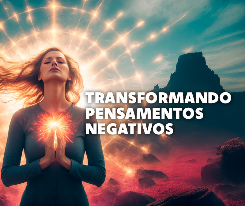 Transformação de Pensamentos Negativos: Mude Sua Mente
