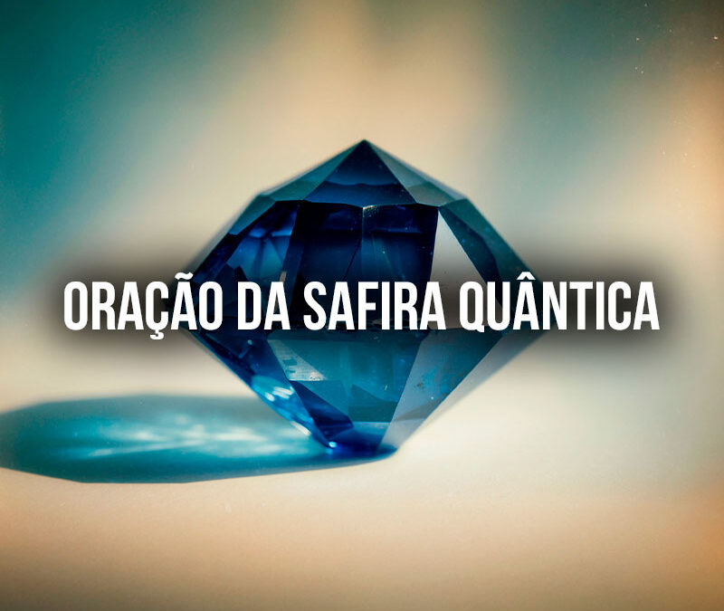 Oração da Safira Quântica: Desbloqueando Prosperidade e Alinhamento Espiritual